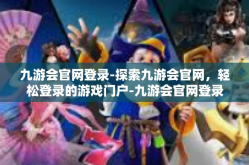 九游会官网登录-探索九游会官网，轻松登录的游戏门户-九游会官网登录
