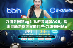 九游会网站ag8-九游会网站AG8，探索最新游戏世界的门户-九游会网站ag8