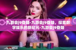 九游会j9登陆-九游会J9登陆，探索数字娱乐的新纪元-九游会j9登陆