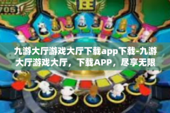 九游大厅游戏大厅下载app下载-九游大厅游戏大厅，下载APP，尽享无限游戏乐趣-九游大厅游戏大厅下载app下载
