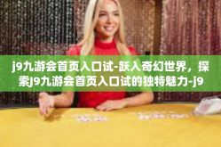 j9九游会首页入口试-跃入奇幻世界，探索J9九游会首页入口试的独特魅力-j9九游会首页入口试