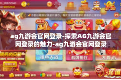 ag九游会官网登录-探索AG九游会官网登录的魅力-ag九游会官网登录