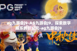 ag九游会j9-AG九游会J9，探索数字娱乐的新纪元-ag九游会j9
