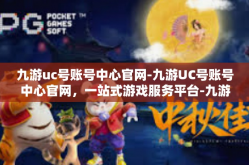 九游uc号账号中心官网-九游UC号账号中心官网，一站式游戏服务平台-九游uc号账号中心官网