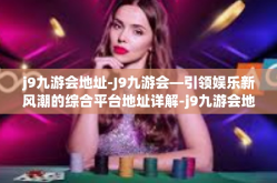 j9九游会地址-J9九游会—引领娱乐新风潮的综合平台地址详解-j9九游会地址