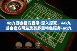 ag九游会官方登录-深入探究，AG九游会官方网站及其多重特色服务-ag九游会官方登录