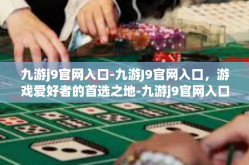 九游j9官网入口-九游J9官网入口，游戏爱好者的首选之地-九游j9官网入口