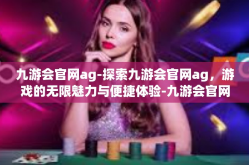 九游会官网ag-探索九游会官网ag，游戏的无限魅力与便捷体验-九游会官网ag