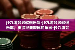 j9九游会老歌俱乐部-J9九游会老歌俱乐部，重温经典旋律的乐园-j9九游会老歌俱乐部