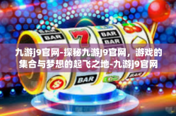 九游j9官网-探秘九游J9官网，游戏的集合与梦想的起飞之地-九游j9官网