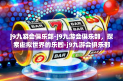 j9九游会俱乐部-j9九游会俱乐部，探索虚拟世界的乐园-j9九游会俱乐部