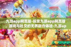 九游app网页版-探索九游app网页版，游戏与社交的无界融合体验-九游app网页版