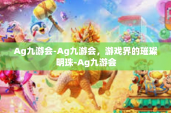 Ag九游会-Ag九游会，游戏界的璀璨明珠-Ag九游会