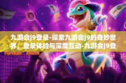 九游会j9登录-探索九游会j9的奇妙世界，登录体验与深度互动-九游会j9登录