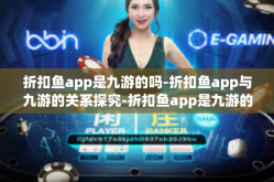 折扣鱼app是九游的吗-折扣鱼app与九游的关系探究-折扣鱼app是九游的吗