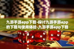九游手游app下载-探讨九游手游app的下载与使用体验-九游手游app下载