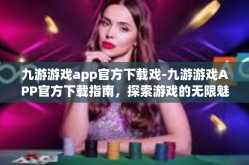 九游游戏app官方下载戏-九游游戏APP官方下载指南，探索游戏的无限魅力-九游游戏app官方下载戏