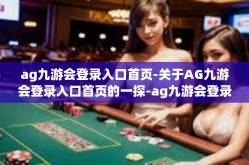 ag九游会登录入口首页-关于AG九游会登录入口首页的一探-ag九游会登录入口首页