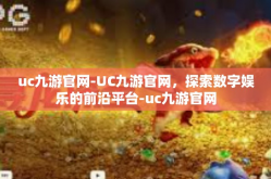 uc九游官网-UC九游官网，探索数字娱乐的前沿平台-uc九游官网