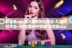 折扣鱼app是九游的折扣平台-九游折扣平台—折扣鱼APP探秘-折扣鱼app是九游的折扣平台