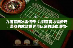 九游官网冰雪传奇-九游官网冰雪传奇，游戏的冰封世界与玩家的热血激情-九游官网冰雪传奇