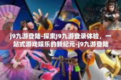 j9九游登陆-探索J9九游登录体验，一站式游戏娱乐的新纪元-j9九游登陆
