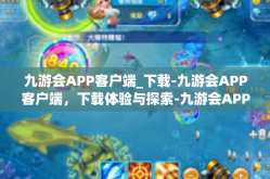 九游会APP客户端_下载-九游会APP客户端，下载体验与探索-九游会APP客户端_下载