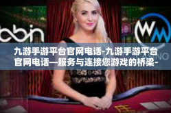 九游手游平台官网电话-九游手游平台官网电话—服务与连接您游戏的桥梁-九游手游平台官网电话