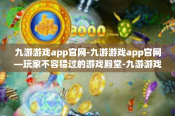 九游游戏app官网-九游游戏app官网—玩家不容错过的游戏殿堂-九游游戏app官网