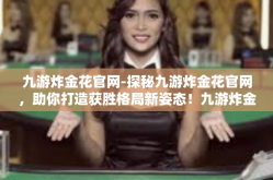 九游炸金花官网-探秘九游炸金花官网，助你打造获胜格局新姿态！九游炸金花官网