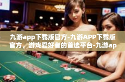 九游app下载版官方-九游APP下载版官方，游戏爱好者的首选平台-九游app下载版官方