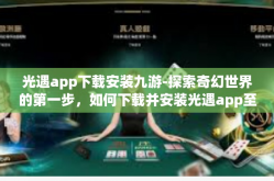 光遇app下载安装九游-探索奇幻世界的第一步，如何下载并安装光遇app至九游平台-光遇app下载安装九游