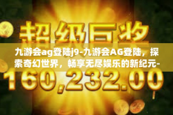 九游会ag登陆j9-九游会AG登陆，探索奇幻世界，畅享无尽娱乐的新纪元-九游会ag登陆j9
