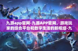 九游app官网-九游APP官网，游戏玩家的综合平台和数字生活的新枢纽-九游app官网