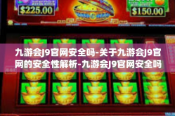 九游会J9官网安全吗-关于九游会J9官网的安全性解析-九游会J9官网安全吗