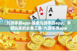 九游手游app-探索九游手游app，手游玩家的必备工具-九游手游app
