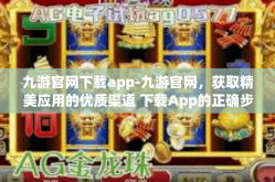 九游官网下载app-九游官网，获取精美应用的优质渠道 下载App的正确步骤与体验指南-九游官网下载app