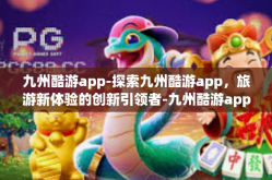 九州酷游app-探索九州酷游app，旅游新体验的创新引领者-九州酷游app
