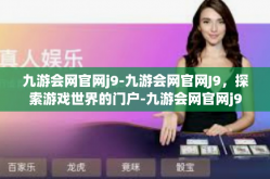 九游会网官网j9-九游会网官网J9，探索游戏世界的门户-九游会网官网j9