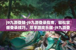 j9九游登陆-J9九游登录指南，轻松掌握登录技巧，尽享游戏乐趣-j9九游登陆