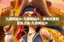 九游网址j9-九游网址j9，游戏玩家的首选之地-九游网址j9