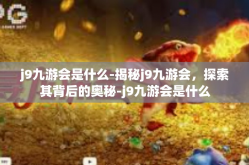 j9九游会是什么-揭秘j9九游会，探索其背后的奥秘-j9九游会是什么