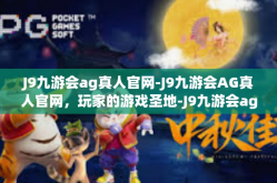 J9九游会ag真人官网-J9九游会AG真人官网，玩家的游戏圣地-J9九游会ag真人官网