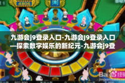 九游会j9登录入口-九游会J9登录入口—探索数字娱乐的新纪元-九游会j9登录入口
