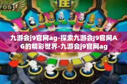 九游会j9官网ag-探索九游会J9官网AG的精彩世界-九游会j9官网ag