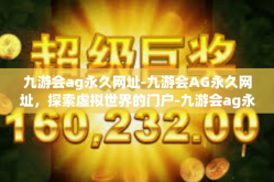 九游会ag永久网址-九游会AG永久网址，探索虚拟世界的门户-九游会ag永久网址