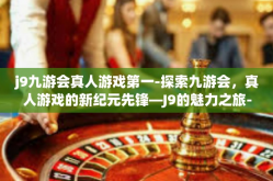 j9九游会真人游戏第一-探索九游会，真人游戏的新纪元先锋—J9的魅力之旅-j9九游会真人游戏第一