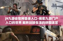 j9九游会官网登录入口-揭密九游门户入口的世界 解析玩转生活的拼图迷宫-j9九游会官网登录入口