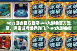 ag九游会官方登录-AG九游会官方登录，探索游戏世界的门户-ag九游会官方登录