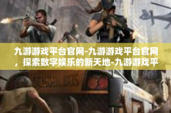 九游游戏平台官网-九游游戏平台官网，探索数字娱乐的新天地-九游游戏平台官网